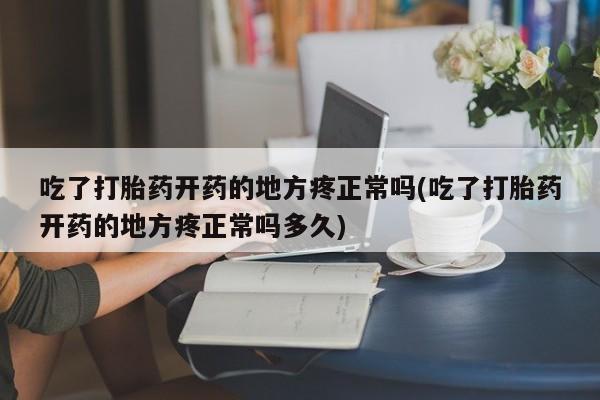 正品打胎药微信购买方式吃了打胎药开药的地方疼正常吗(吃了打胎药开药的地方疼正常吗多久)