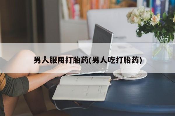 正品打胎药微信购买方式男人服用打胎药(男人吃打胎药)