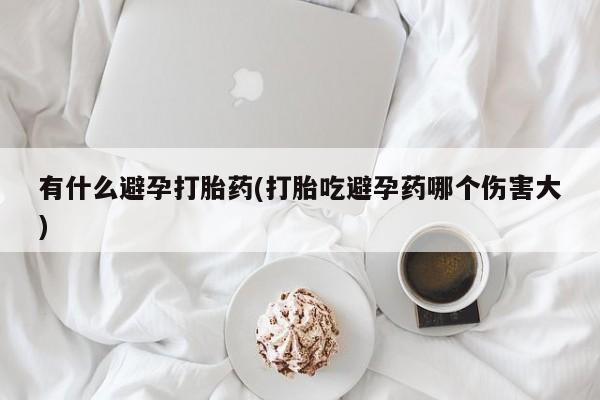 正品打胎药微信购买方式有什么避孕打胎药(打胎吃避孕药哪个伤害大)