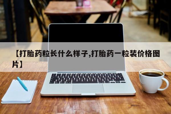 正品打胎药微信购买方式【打胎药粒长什么样子,打胎药一粒装价格图片】