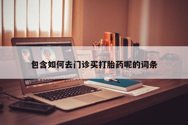 正品打胎药微信购买方式包含如何去门诊买打胎药呢的词条