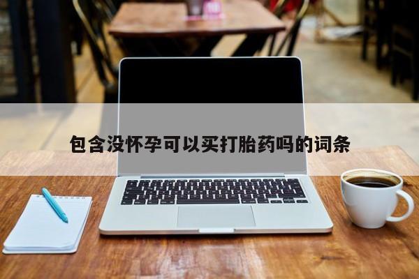 正品打胎药微信购买方式包含没怀孕可以买打胎药吗的词条