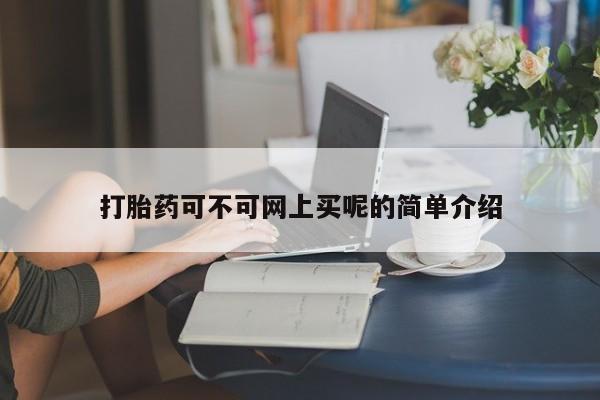 正品打胎药微信购买方式打胎药可不可网上买呢的简单介绍