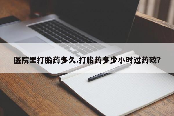 正品打胎药微信购买方式医院里打胎药多久.打胎药多少小时过药效?