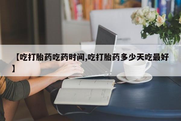 正品打胎药微信购买方式【吃打胎药吃药时间,吃打胎药多少天吃最好】
