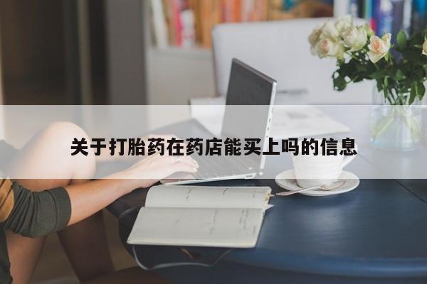 正品打胎药微信购买方式关于打胎药在药店能买上吗的信息