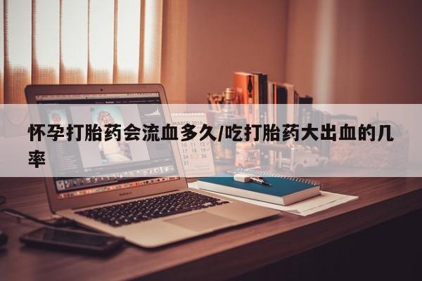 正品打胎药微信购买方式怀孕打胎药会流血多久/吃打胎药大出血的几率