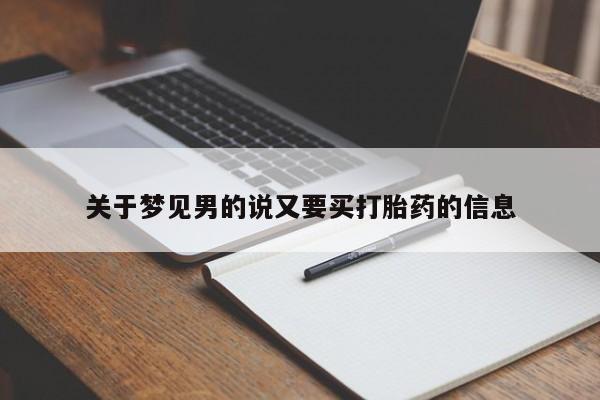 正品打胎药微信购买方式关于梦见男的说又要买打胎药的信息