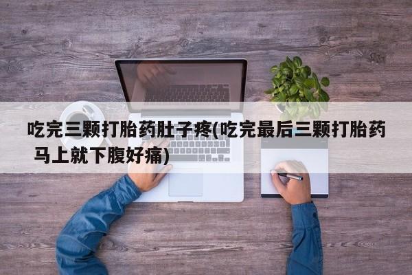 正品打胎药微信购买方式吃完三颗打胎药肚子疼(吃完最后三颗打胎药 马上就下腹好痛)