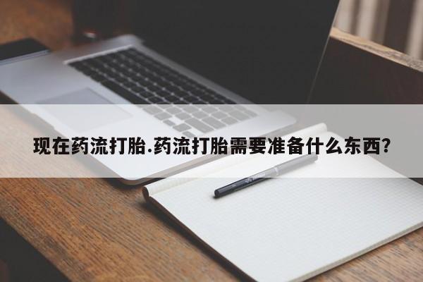 正品打胎药微信购买方式现在药流打胎.药流打胎需要准备什么东西?