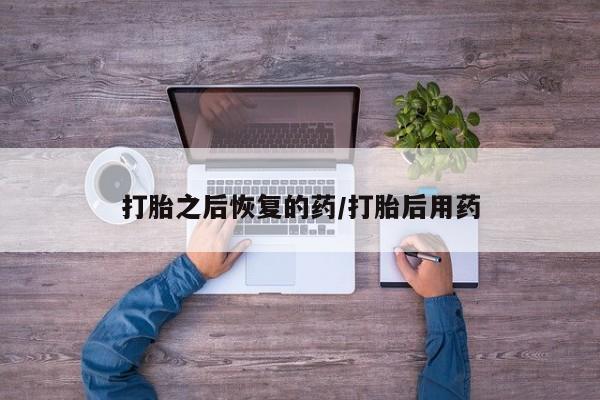 正品打胎药微信购买方式打胎之后恢复的药/打胎后用药