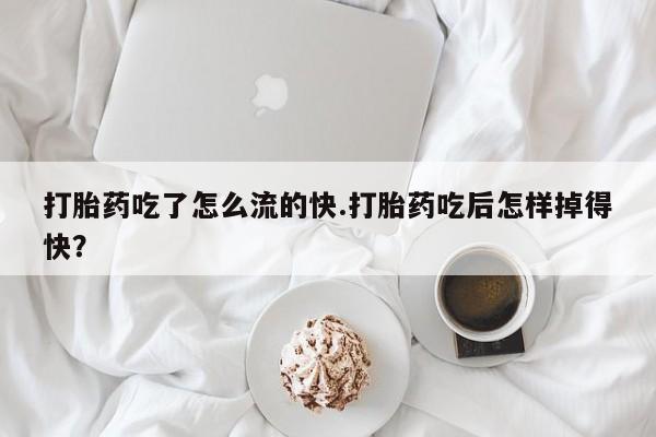 正品打胎药微信购买方式打胎药吃了怎么流的快.打胎药吃后怎样掉得快？