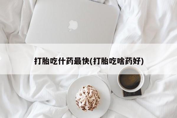 正品打胎药微信购买方式打胎吃什药最快(打胎吃啥药好)