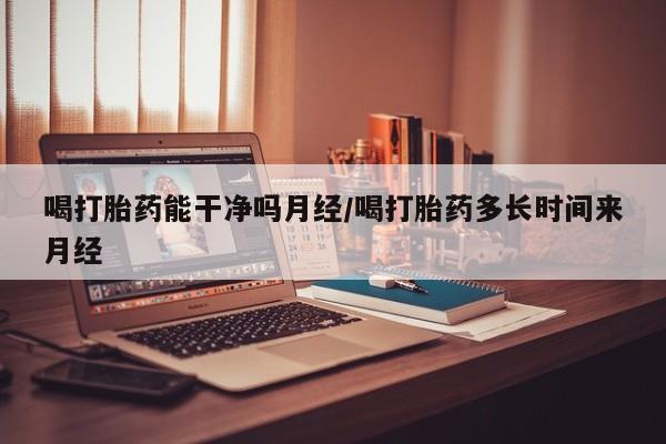 正品打胎药微信购买方式喝打胎药能干净吗月经/喝打胎药多长时间来月经