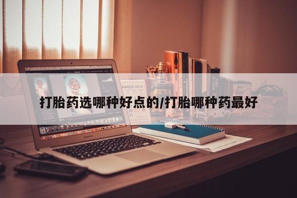正品打胎药微信购买方式打胎药选哪种好点的/打胎哪种药最好