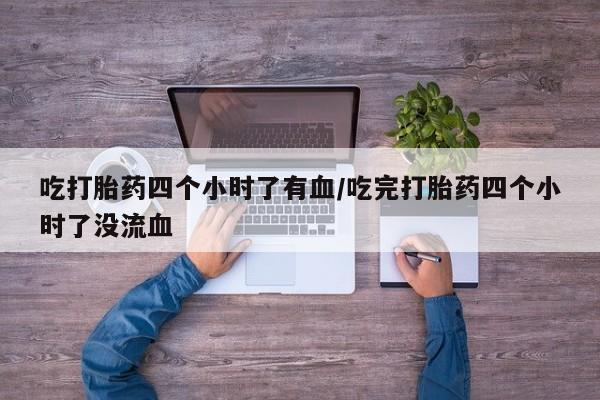 正品打胎药微信购买方式吃打胎药四个小时了有血/吃完打胎药四个小时了没流血