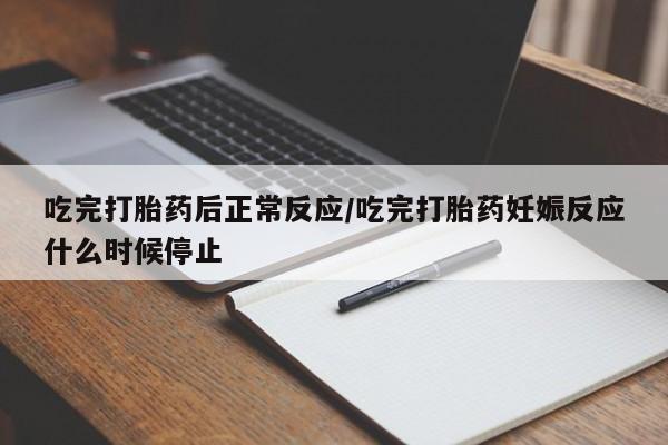 正品打胎药微信购买方式吃完打胎药后正常反应/吃完打胎药妊娠反应什么时候停止