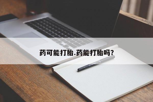 正品打胎药微信购买方式药可能打胎.药能打胎吗?