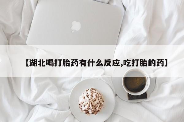 正品打胎药微信购买方式【湖北喝打胎药有什么反应,吃打胎的药】