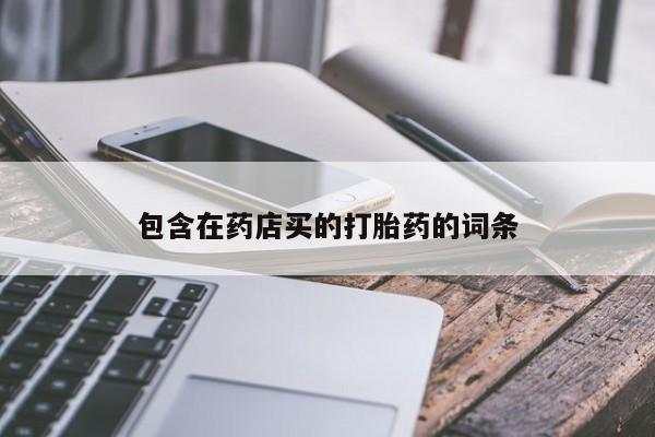 正品打胎药微信购买方式包含在药店买的打胎药的词条