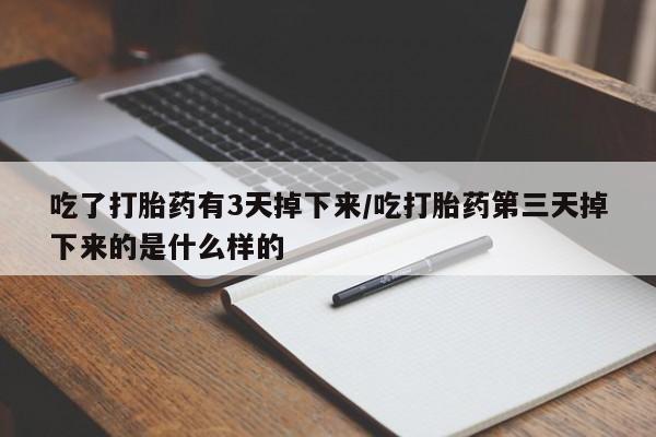 正品打胎药微信购买方式吃了打胎药有3天掉下来/吃打胎药第三天掉下来的是什么样的