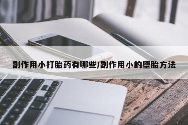 正品打胎药微信购买方式副作用小打胎药有哪些/副作用小的堕胎方法